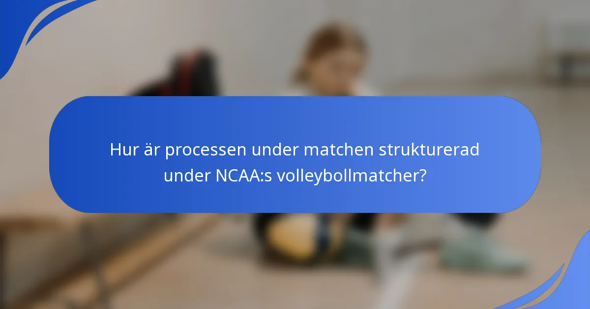 Hur är processen under matchen strukturerad under NCAA:s volleybollmatcher?