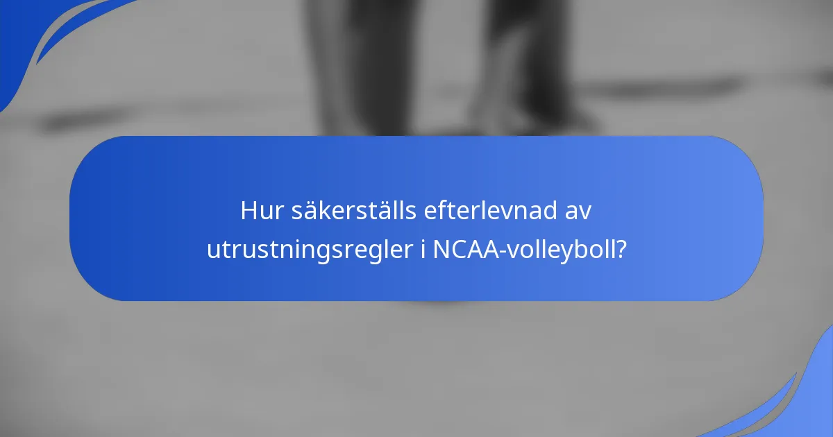 Hur säkerställs efterlevnad av utrustningsregler i NCAA-volleyboll?