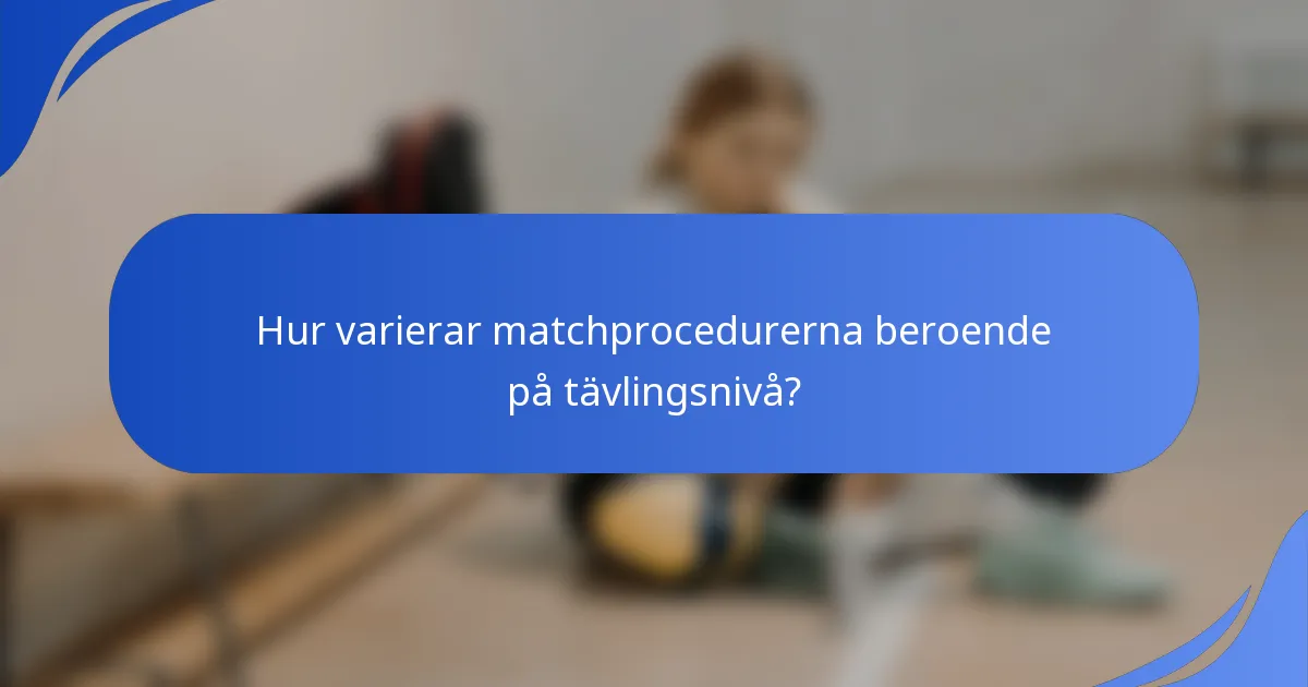 Hur varierar matchprocedurerna beroende på tävlingsnivå?
