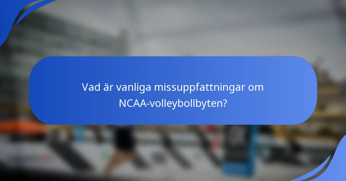 Vad är vanliga missuppfattningar om NCAA-volleybollbyten?
