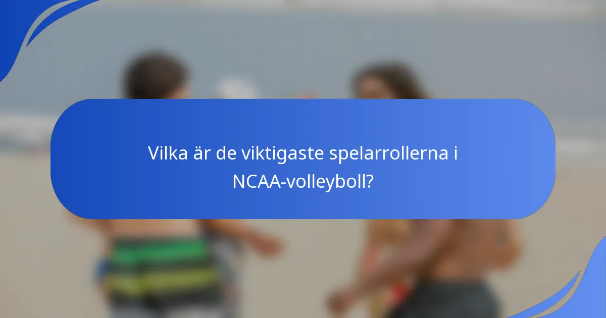 Vilka är de viktigaste spelarrollerna i NCAA-volleyboll?