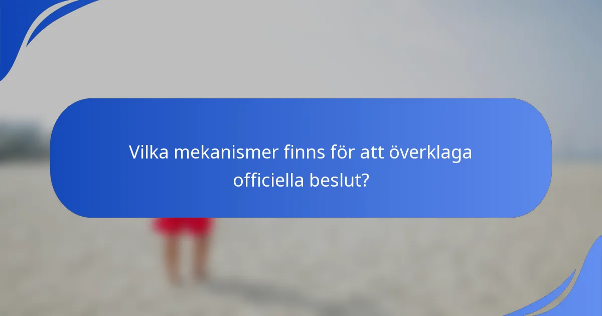 Vilka mekanismer finns för att överklaga officiella beslut?