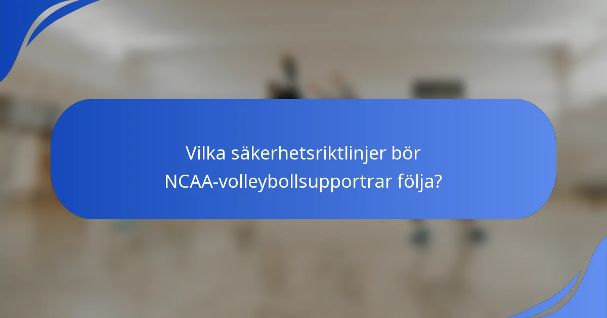 Vilka säkerhetsriktlinjer bör NCAA-volleybollsupportrar följa?